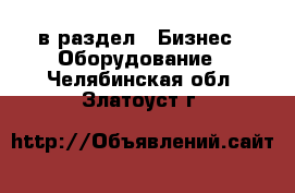  в раздел : Бизнес » Оборудование . Челябинская обл.,Златоуст г.